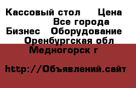 Кассовый стол ! › Цена ­ 5 000 - Все города Бизнес » Оборудование   . Оренбургская обл.,Медногорск г.